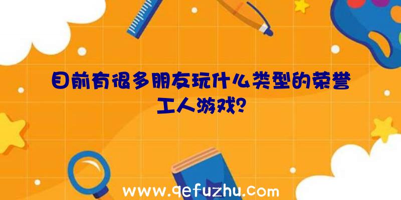 目前有很多朋友玩什么类型的荣誉工人游戏？