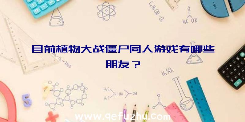 目前植物大战僵尸同人游戏有哪些朋友？