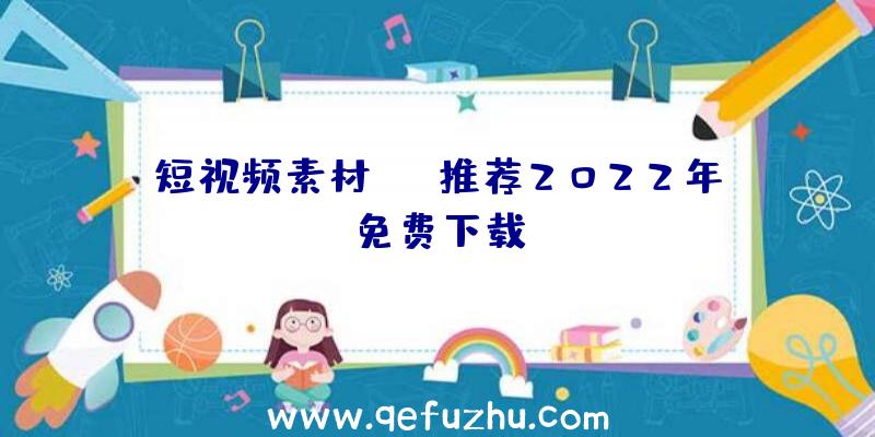 短视频素材app推荐2022年免费下载