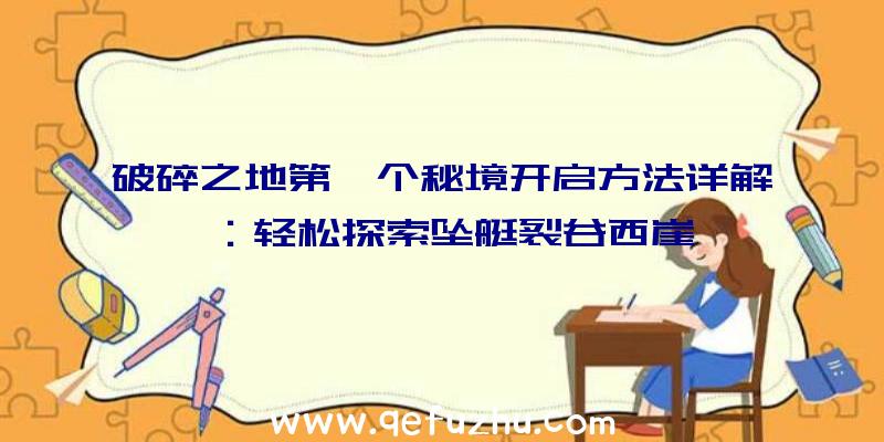 破碎之地第一个秘境开启方法详解：轻松探索坠艇裂谷西崖