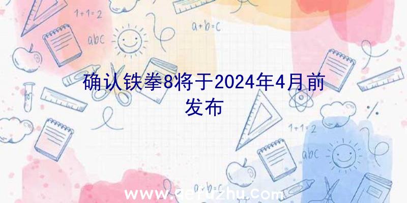 确认铁拳8将于2024年4月前发布