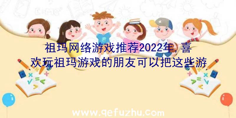 祖玛网络游戏推荐2022年,喜欢玩祖玛游戏的朋友可以把这些游