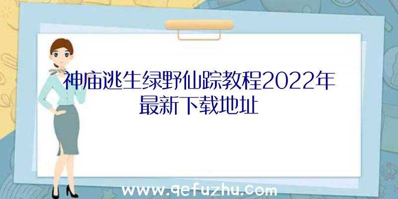 神庙逃生绿野仙踪教程2022年最新下载地址