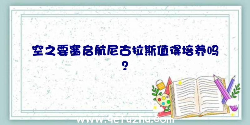 空之要塞启航尼古拉斯值得培养吗？