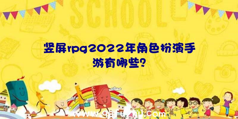 竖屏rpg2022年角色扮演手游有哪些？