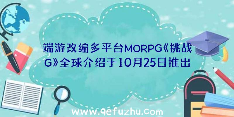 端游改编多平台MORPG《挑战G》全球介绍于10月25日推出