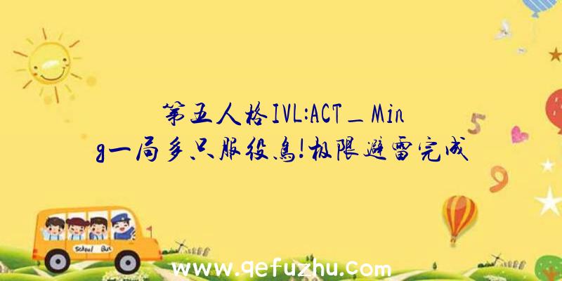 第五人格IVL:ACT_Ming一局多只服役鸟!极限避雷完成