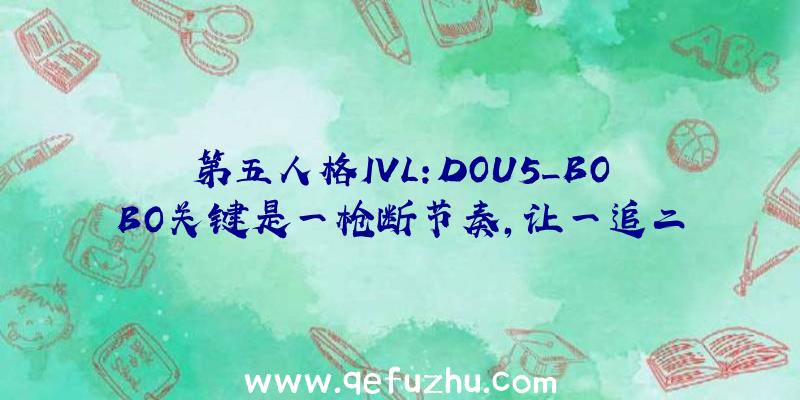 第五人格IVL:DOU5_BOBO关键是一枪断节奏,让一追二