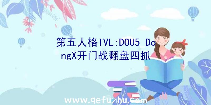 第五人格IVL:DOU5_DongX开门战翻盘四抓