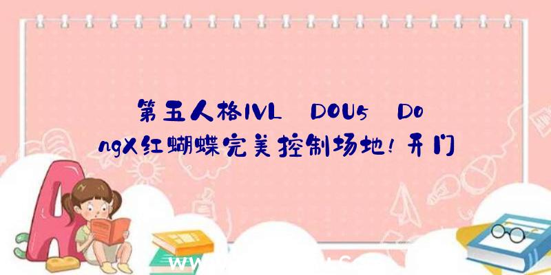 第五人格IVL:DOU5_DongX红蝴蝶完美控制场地!开门