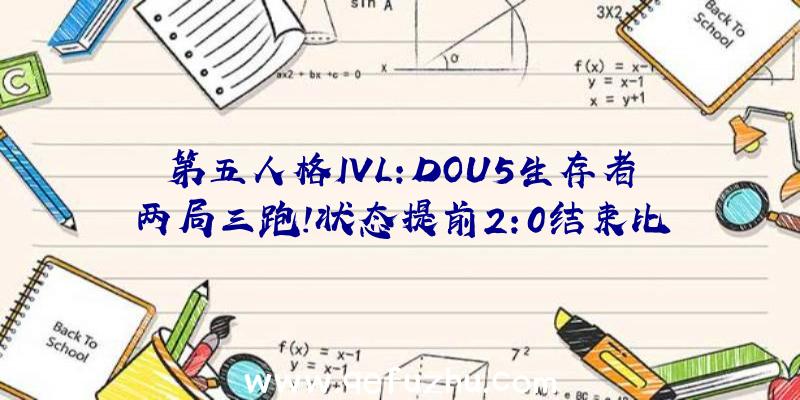 第五人格IVL:DOU5生存者两局三跑!状态提前2:0结束比