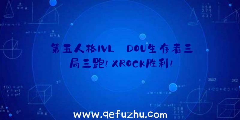 第五人格IVL:DOU生存者三局三跑!XROCK胜利!