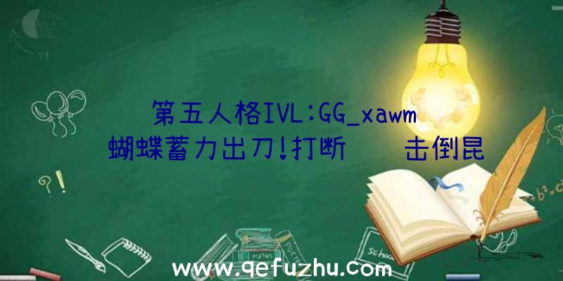 第五人格IVL:GG_xawm红蝴蝶蓄力出刀!打断飞轮击倒昆