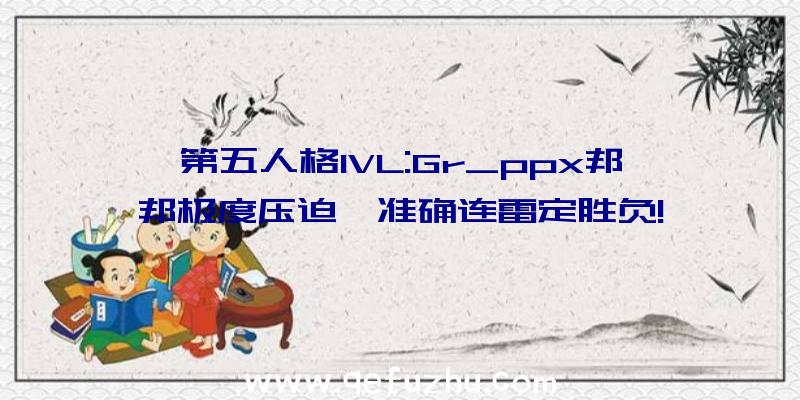 第五人格IVL:Gr_ppx邦邦极度压迫,准确连雷定胜负!