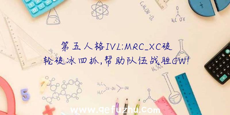 第五人格IVL:MRC_XC破轮破冰四抓,帮助队伍战胜GW!