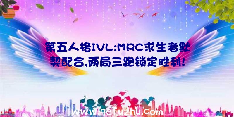 第五人格IVL:MRC求生者默契配合,两局三跑锁定胜利!