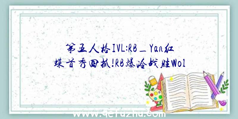 第五人格IVL:RB_Yan红蝶首秀四抓!RB爆冷战胜Wol