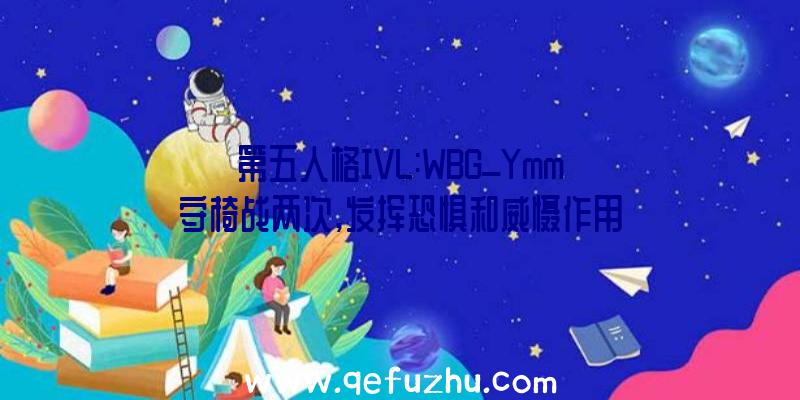 第五人格IVL:WBG_Ymm守椅战两次,发挥恐惧和威慑作用