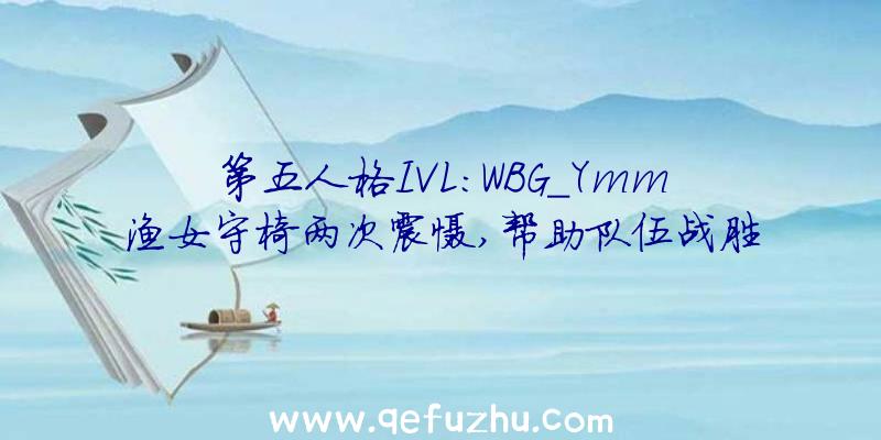 第五人格IVL:WBG_Ymm渔女守椅两次震慑,帮助队伍战胜