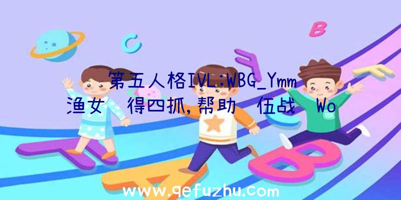 第五人格IVL:WBG_Ymm渔女获得四抓,帮助队伍战胜Wo