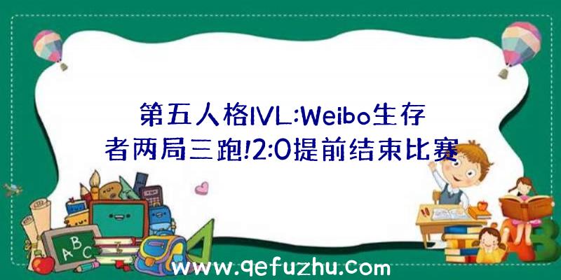 第五人格IVL:Weibo生存者两局三跑!2:0提前结束比赛