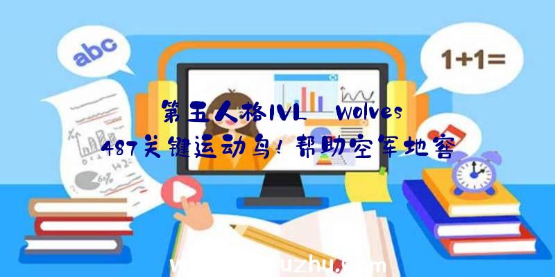 第五人格IVL:Wolves_487关键运动鸟!帮助空军地窖