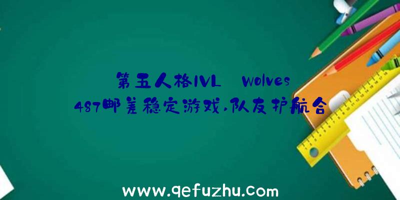 第五人格IVL:Wolves_487邮差稳定游戏,队友护航合