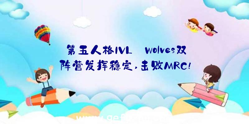 第五人格IVL:Wolves双阵营发挥稳定,击败MRC!