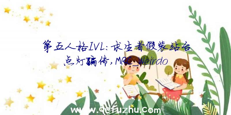 第五人格IVL:求生者假装站台点灯骗传,MRC_Weirdo