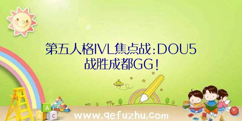 第五人格IVL焦点战:DOU5战胜成都GG!