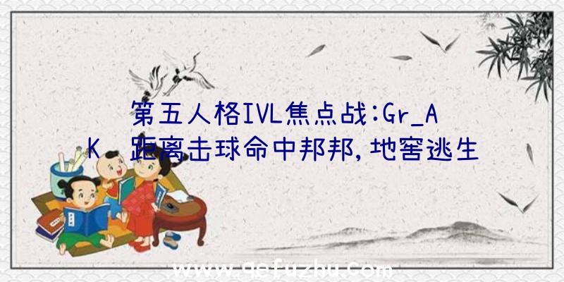 第五人格IVL焦点战:Gr_AK远距离击球命中邦邦,地窖逃生