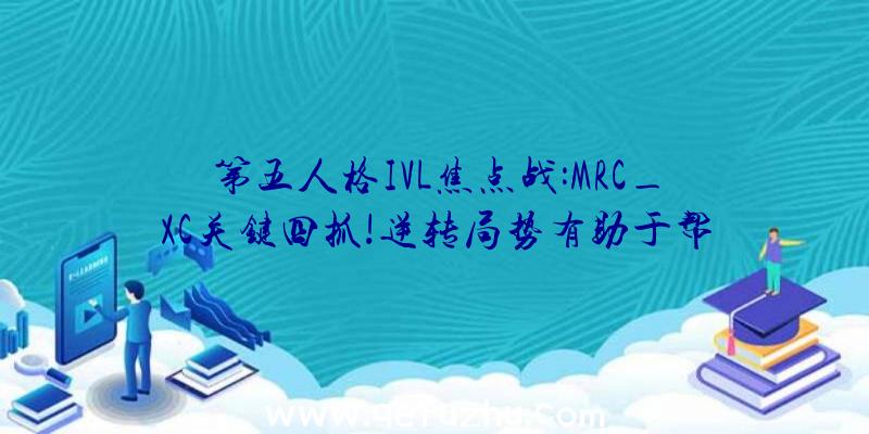 第五人格IVL焦点战:MRC_XC关键四抓!逆转局势有助于帮