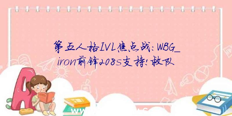 第五人格IVL焦点战:WBG_iron前锋208s支持!救队