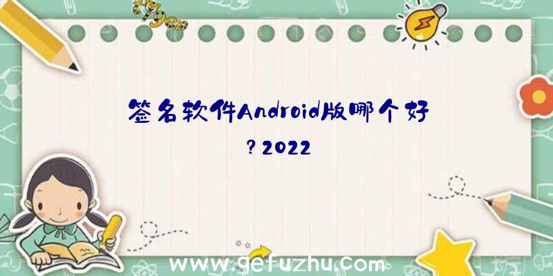 签名软件Android版哪个好？2022