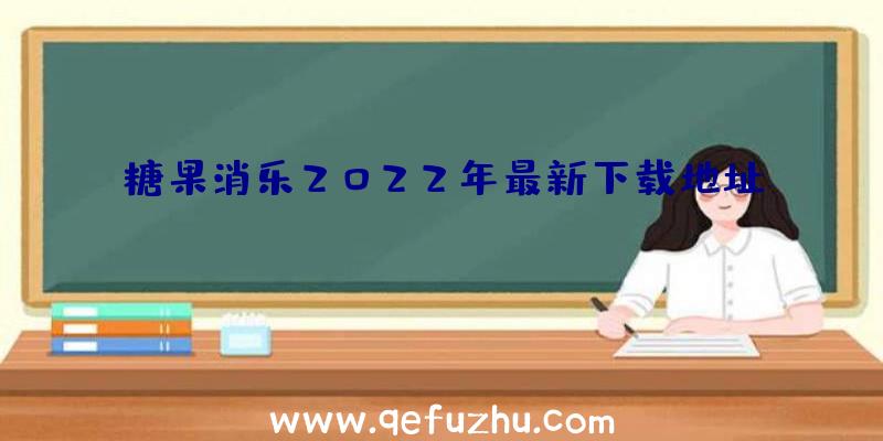 糖果消乐2022年最新下载地址