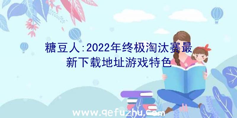 糖豆人:2022年终极淘汰赛最新下载地址游戏特色