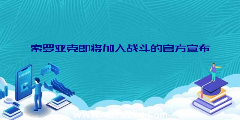 索罗亚克即将加入战斗的官方宣布