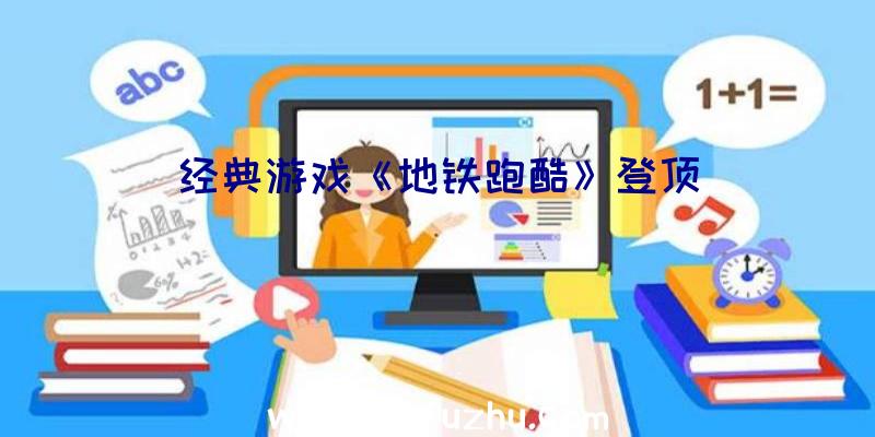 经典游戏《地铁跑酷》登顶