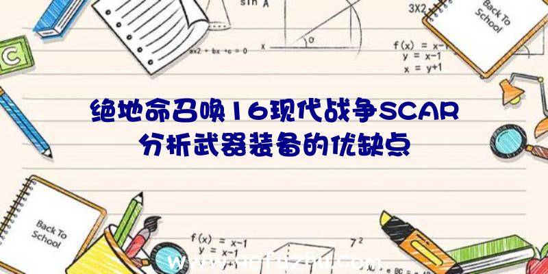 绝地命召唤16现代战争SCAR分析武器装备的优缺点