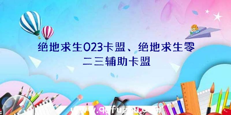 绝地求生023卡盟、绝地求生零二三辅助卡盟