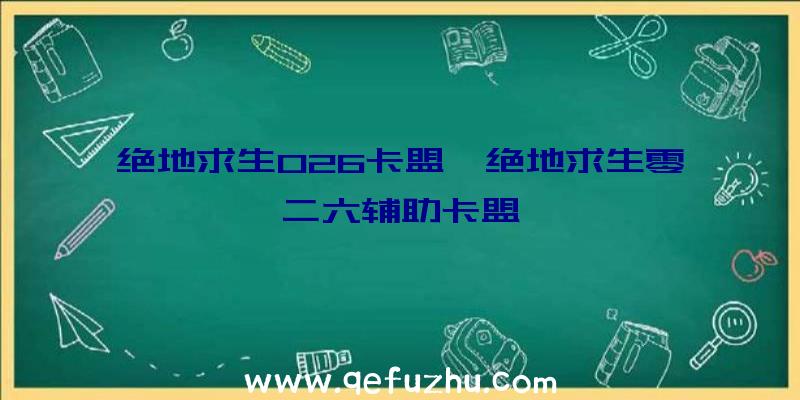 绝地求生026卡盟、绝地求生零二六辅助卡盟