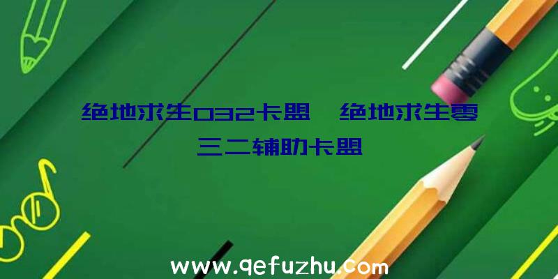 绝地求生032卡盟、绝地求生零三二辅助卡盟