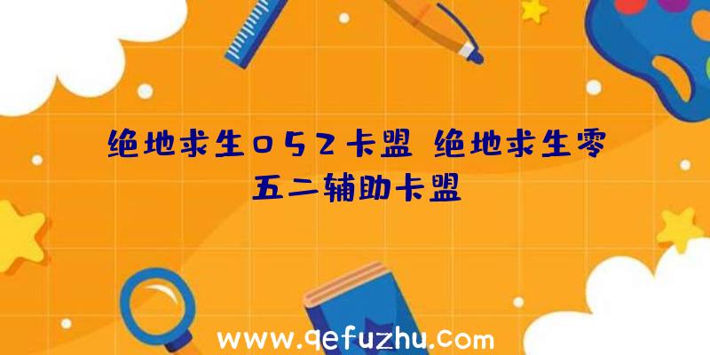 绝地求生052卡盟、绝地求生零五二辅助卡盟