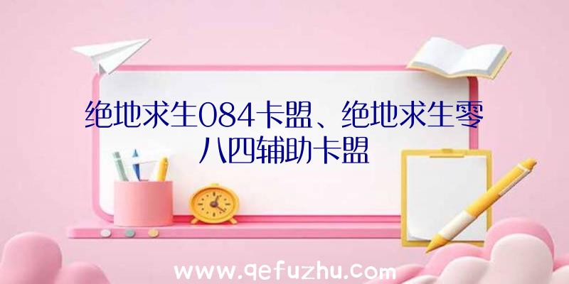 绝地求生084卡盟、绝地求生零八四辅助卡盟