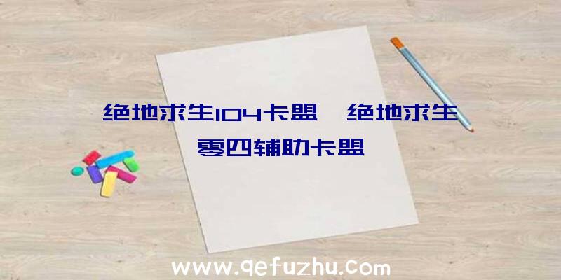 绝地求生104卡盟、绝地求生一零四辅助卡盟