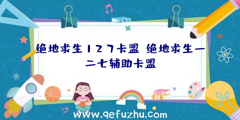 绝地求生127卡盟、绝地求生一二七辅助卡盟