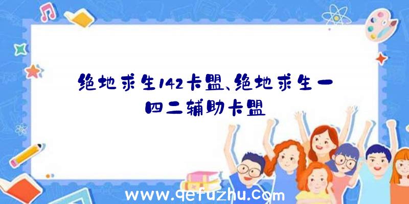 绝地求生142卡盟、绝地求生一四二辅助卡盟