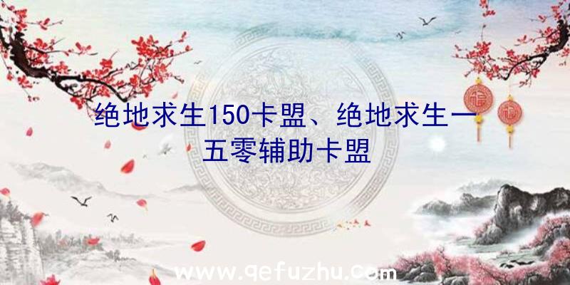 绝地求生150卡盟、绝地求生一五零辅助卡盟