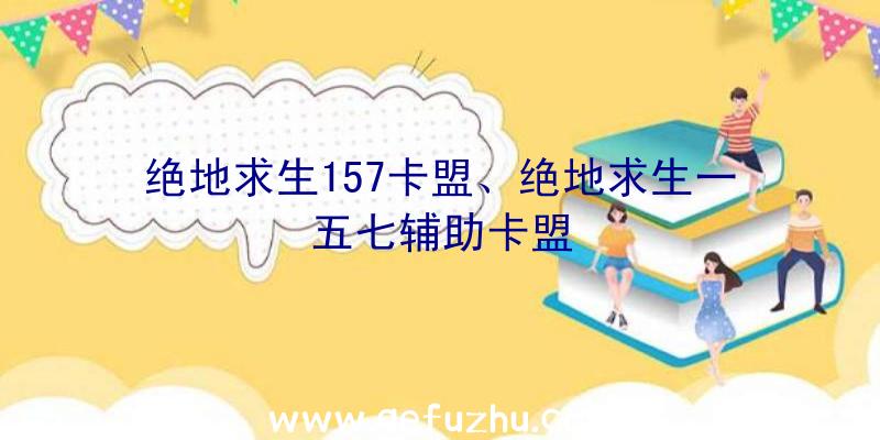 绝地求生157卡盟、绝地求生一五七辅助卡盟