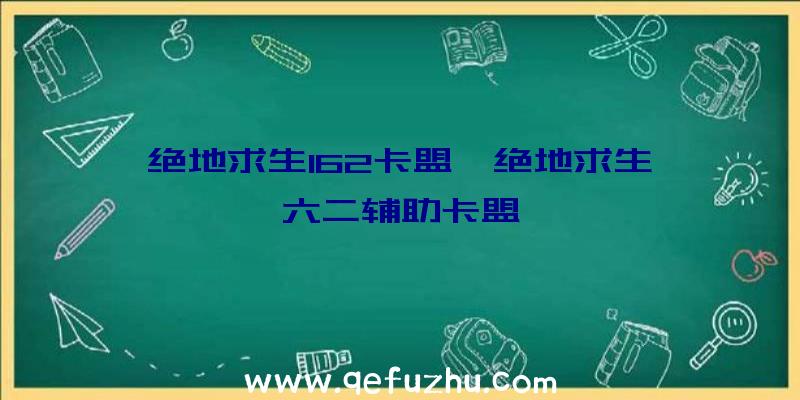 绝地求生162卡盟、绝地求生一六二辅助卡盟